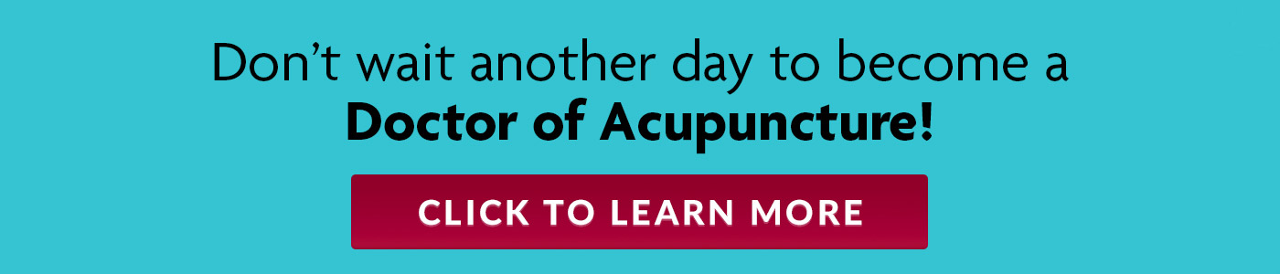 Don't wait another day to become a Doctor of Acupuncture! CLICK TO LEARN MORE