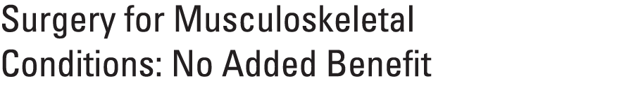 Surgery for Musculoskeletal Conditions: No Added Benefit 