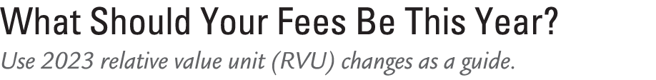 What Should Your Fees Be This Year? Use 2023 relative value unit (RVU) changes as a guide. 