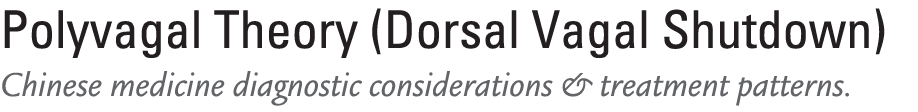 Polyvagal Theory (Dorsal Vagal Shutdown) Chinese medicine diagnostic considerations & treatment patterns. 