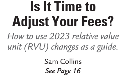 Is It Time to Adjust Your Fees? How to use 2023 relative value unit (RVU) changes as a guide. Sam Collins See Page 16