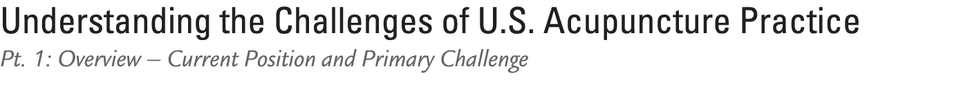 Understanding the Challenges of U.S. Acupuncture Practice Pt. 1: Overview – Current Position and Primary Challenge 