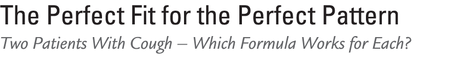 The Perfect Fit for the Perfect Pattern Two Patients With Cough – Which Formula Works for Each? 