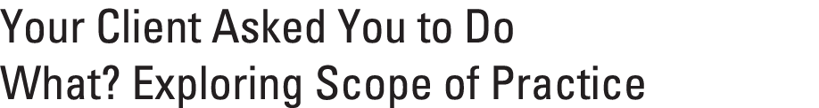 Your Client Asked You to Do What? Exploring Scope of Practice 