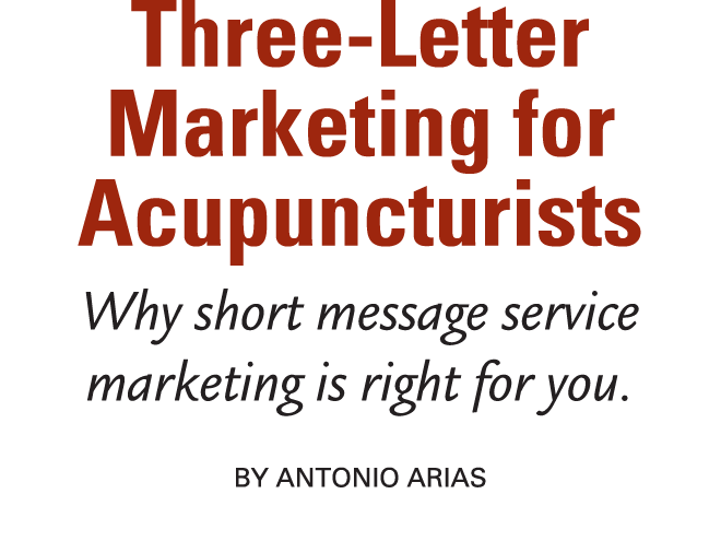 Three Letter Marketing for Acupuncturists Why short message service marketing is right for you. By Antonio Arias 