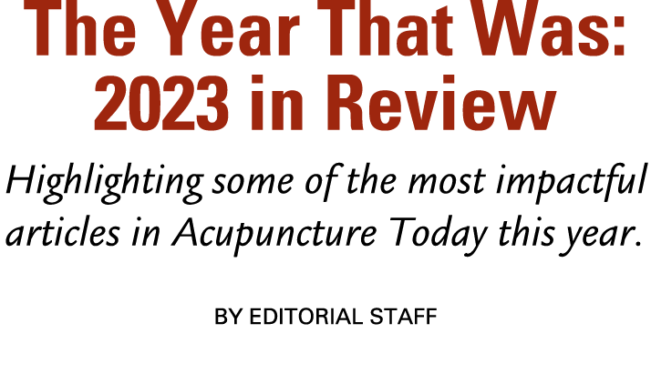 The Year That Was: 2023 in Review Highlighting some of the most impactful articles in Acupuncture Today this year. B...