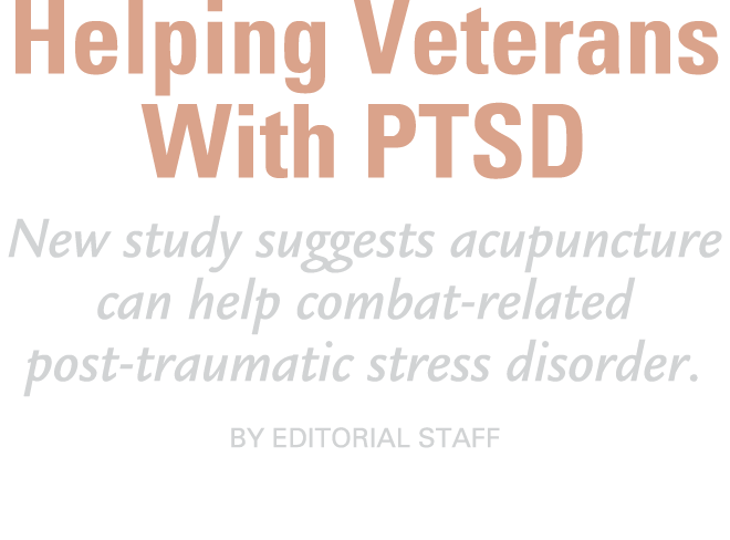 Helping Veterans With PTSD New study suggests acupuncture can help combat related post traumatic stress disorder. By ...