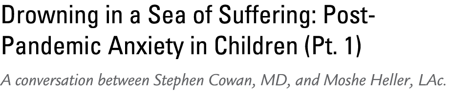 Drowning in a Sea of Suffering: Post Pandemic Anxiety in Children (Pt. 1) A conversation between Stephen Cowan, MD, a...