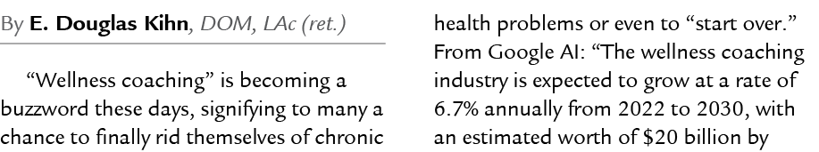 By E. Douglas Kihn, DOM, LAc (ret.) “Wellness coaching” is becoming a buzzword these days, signifying to many a chanc...