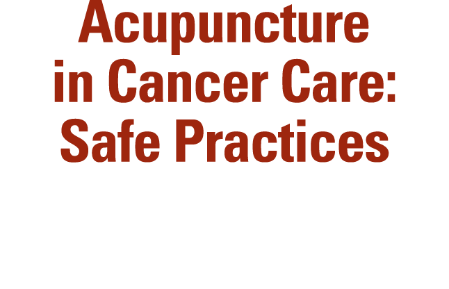 Acupuncture in Cancer Care: Safe Practices New multidisciplinary, peer reviewed recommendations. 