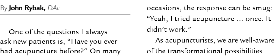 By John Rybak, DAc One of the questions I always ask new patients is, “Have you ever had acupuncture before?“ On many...