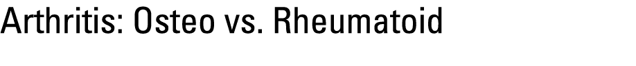 Arthritis: Osteo vs. Rheumatoid 