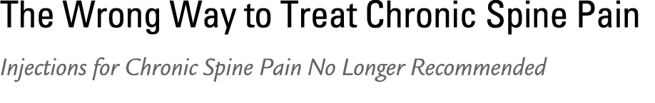 The Wrong Way to Treat Chronic Spine Pain Injections for Chronic Spine Pain No Longer Recommended 