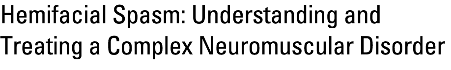 Hemifacial Spasm: Understanding and Treating a Complex Neuromuscular Disorder 
