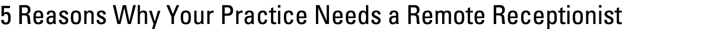 5 Reasons Why Your Practice Needs a Remote Receptionist 