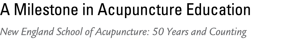 A Milestone in Acupuncture Education New England School of Acupuncture: 50 Years and Counting 