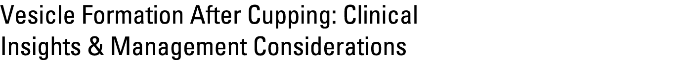 Vesicle Formation After Cupping: Clinical Insights & Management Considerations 