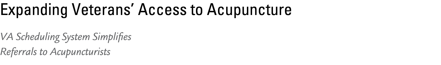 Expanding Veterans’ Access to Acupuncture VA Scheduling System Simplifies Referrals to Acupuncturists 