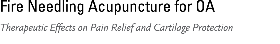 Fire Needling Acupuncture for OA Therapeutic Effects on Pain Relief and Cartilage Protection 