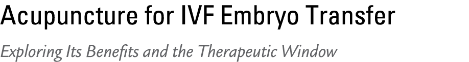 Acupuncture for IVF Embryo Transfer Exploring Its Benefits and the Therapeutic Window 