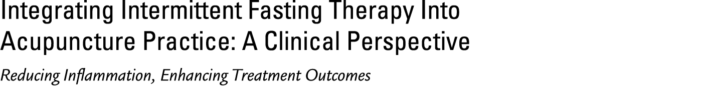 Integrating Intermittent Fasting Therapy Into Acupuncture Practice: A Clinical Perspective Reducing Inflammation, Enh...