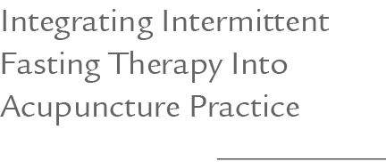 Integrating Intermittent Fasting Therapy Into Acupuncture Practice 
