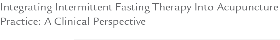 Integrating Intermittent Fasting Therapy Into Acupuncture Practice: A Clinical Perspective