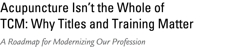 Acupuncture Isn’t the Whole of TCM: Why Titles and Training Matter A Roadmap for Modernizing Our Profession 