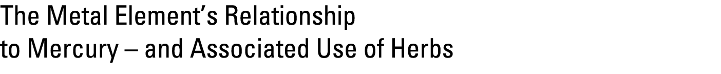 The Metal Element’s Relationship to Mercury – and Associated Use of Herbs 