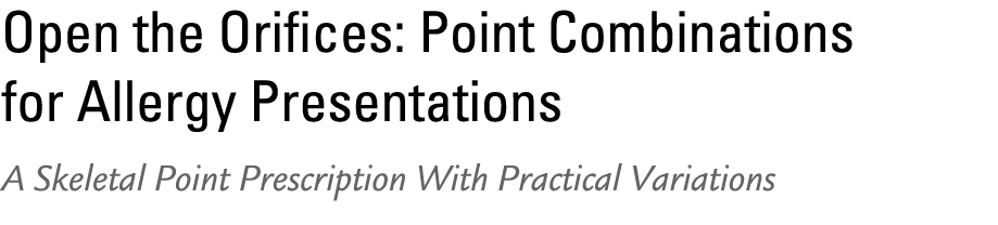 Open the Orifices: Point Combinations for Allergy Presentations A Skeletal Point Prescription With Practical Variations 
