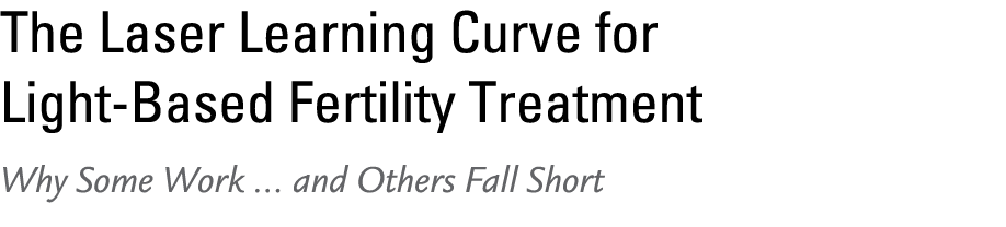 The Laser Learning Curve for Light Based Fertility Treatment Why Some Work ... and Others Fall Short 