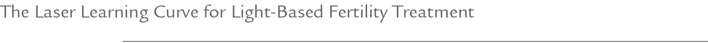 The Laser Learning Curve for Light Based Fertility Treatment