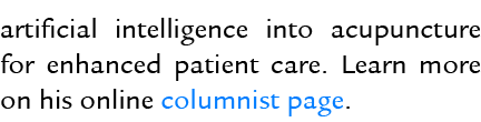 artificial intelligence into acupuncture for enhanced patient care. Learn more on his online columnist page.