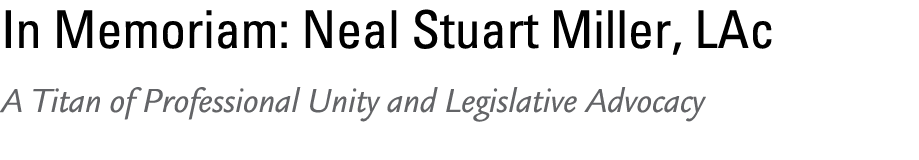 In Memoriam: Neal Stuart Miller, LAc A Titan of Professional Unity and Legislative Advocacy 