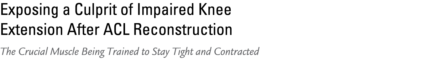 Exposing a Culprit of Impaired Knee Extension After ACL Reconstruction The Crucial Muscle Being Trained to Stay Tight...