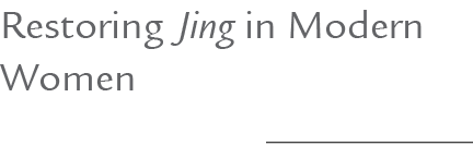 Restoring Jing in Modern Women 