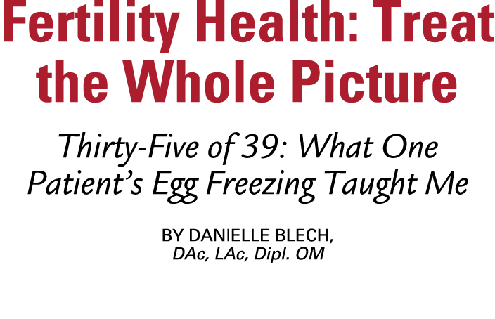 Fertility Health: Treat the Whole Picture Thirty Five of 39: What One Patient’s Egg Freezing Taught Me By Danielle Bl...